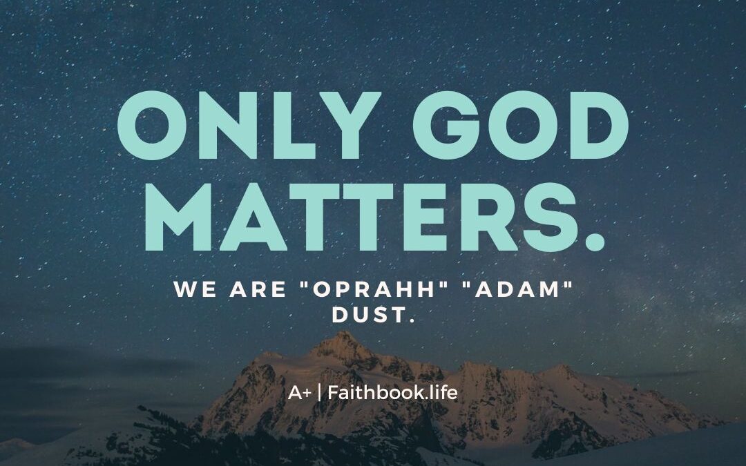 Only God Matters. we are “oprahh” “adam” dust